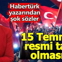 Habertürk yazarı Sevilay Yılman'ın 15 Temmuz resmi tatil olmasın demesi