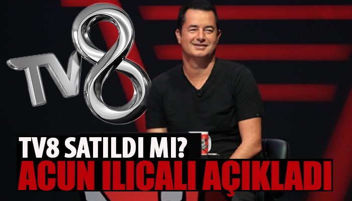 Acun Ilıcalı'dan açıklama geldi! Acun Ilıcalı TV8'i sattı mı?