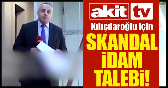 Akit TV'nin Kılıçdaroğlu'nun idamını istemesi