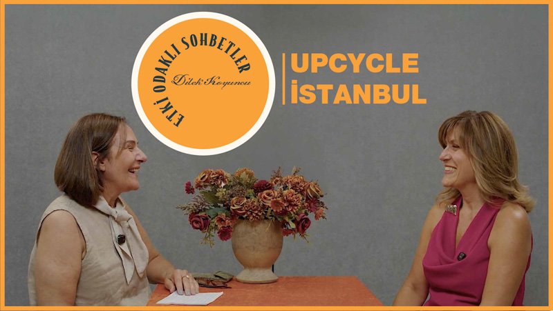 Etki Odaklı Sohbetler'in konuğu Upcycle İstanbul Platformu'nun kurucusu Arzu Semiz oldu