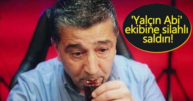 'Yalçın Abi' ekibine silahlı saldırı!
