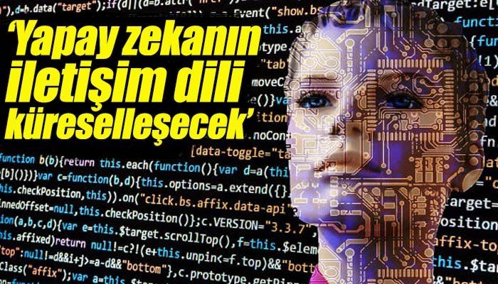 Yapay zekânın oluşturduğu iletişim dili küreselleşecek